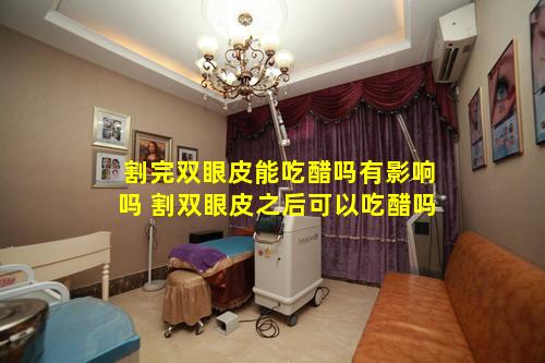 割完双眼皮能吃醋吗有影响吗 割双眼皮之后可以吃醋吗